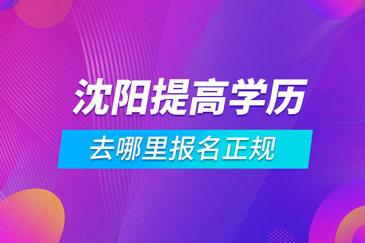 沈陽提高學歷去哪里報名正規(guī)