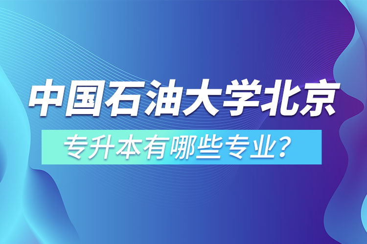 中國石油大學(北京)專升本有哪些專業(yè)？