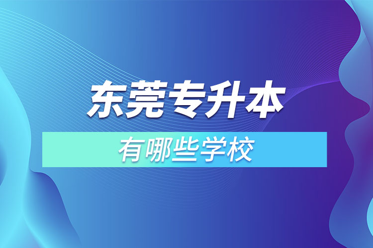 東莞專升本可以報(bào)考的學(xué)校有哪些？