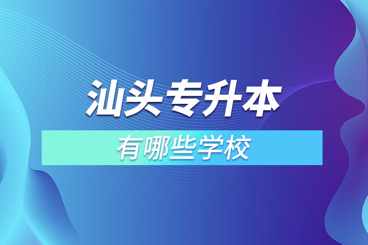 汕頭專升本的院校有哪些？