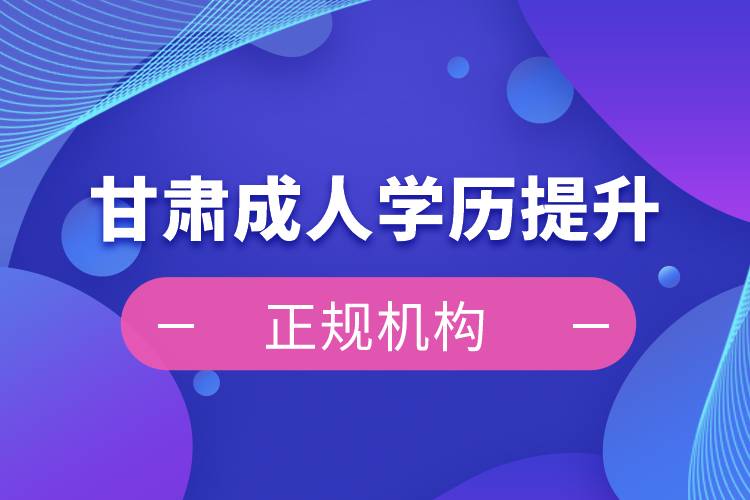 甘肅成人學歷提升正規(guī)機構(gòu)