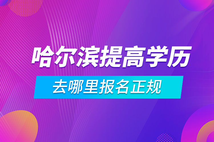 哈爾濱提高學歷去哪里報名正規(guī)