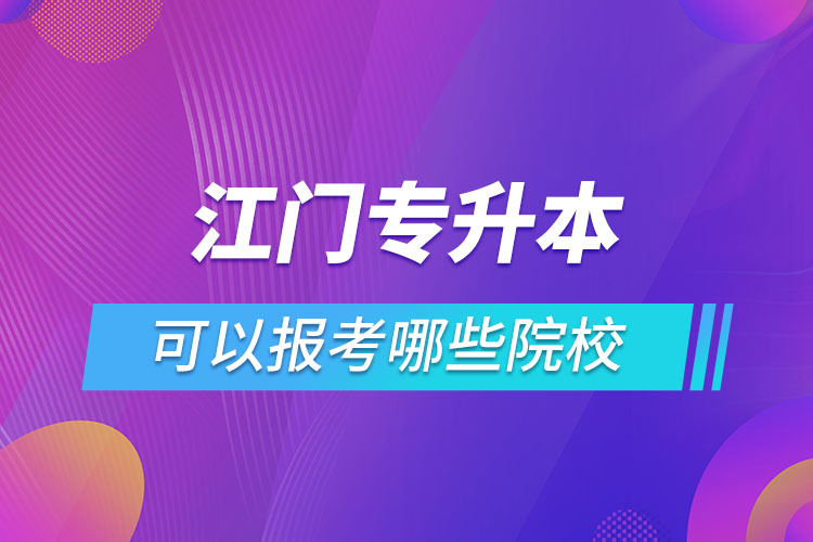 江門專升本報名的院校有哪些？