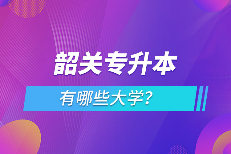 韶關(guān)專升本有哪些大學(xué)？