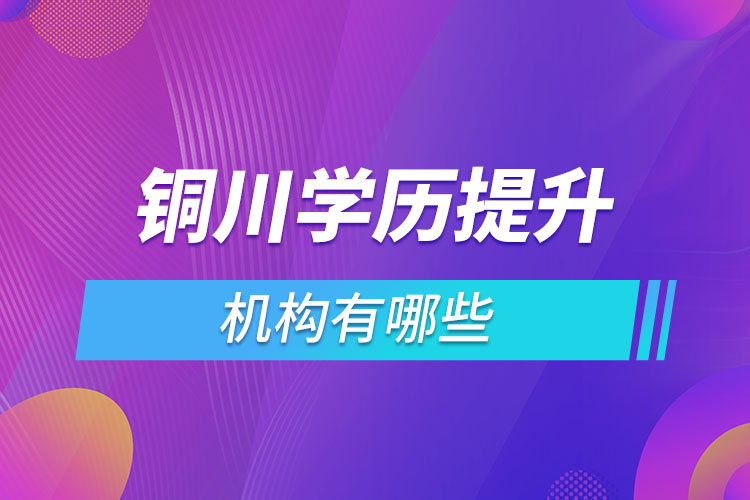 銅川學歷提升機構有哪些？