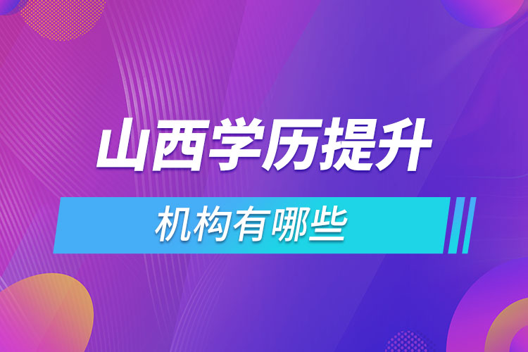 山西學(xué)歷提升機(jī)構(gòu)哪家好？