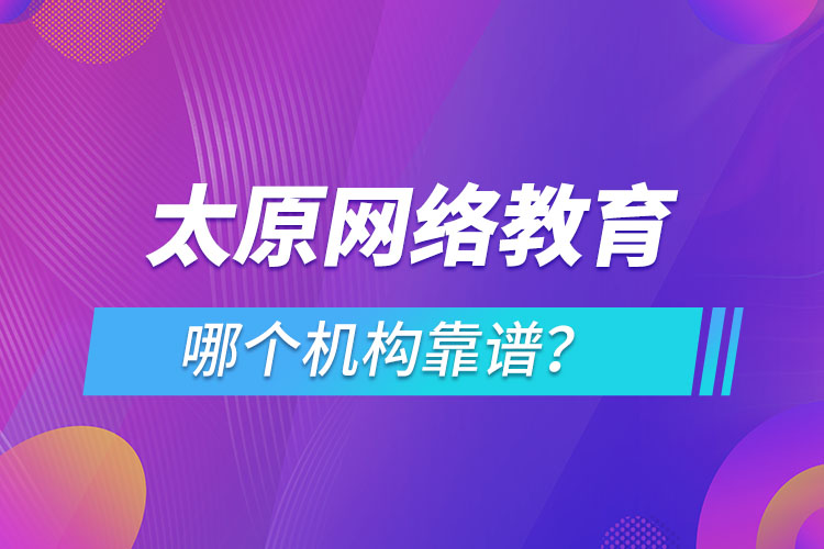 太原網(wǎng)絡教育哪個機構(gòu)靠譜？