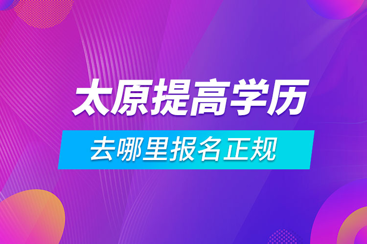 太原提高學歷去哪里報名正規(guī)