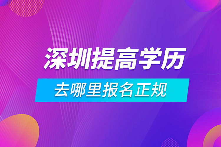 深圳提高學歷去哪里報名正規(guī)