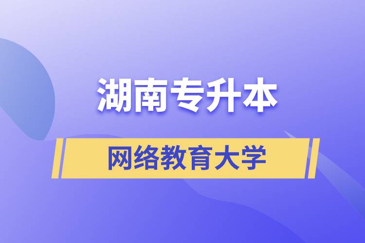 湖南專升本網(wǎng)絡教育大學