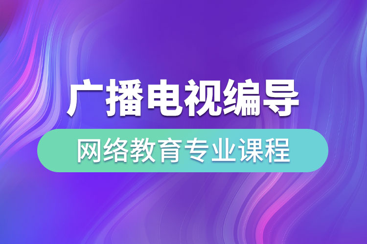 ?廣播電視編導(dǎo)網(wǎng)絡(luò)教育專業(yè)課程有哪些？