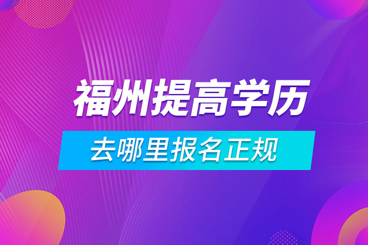 福州提高學歷去哪里報名正規(guī)