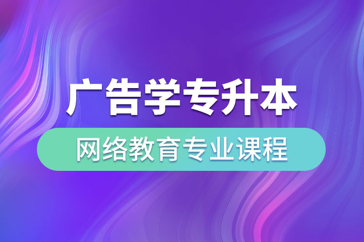 廣告學(xué)專升本網(wǎng)絡(luò)教育專業(yè)課程有哪些？