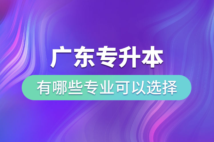 廣東專升本有哪些專業(yè)可以選擇？