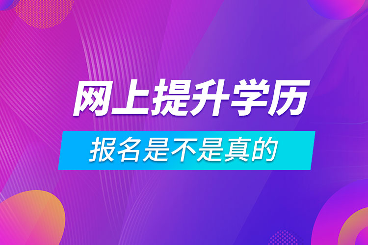 網(wǎng)上那些報名提升學(xué)歷是不是真的