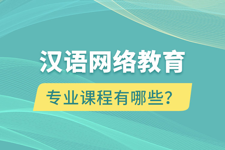 漢語網(wǎng)絡(luò)教育專業(yè)課程有哪些？