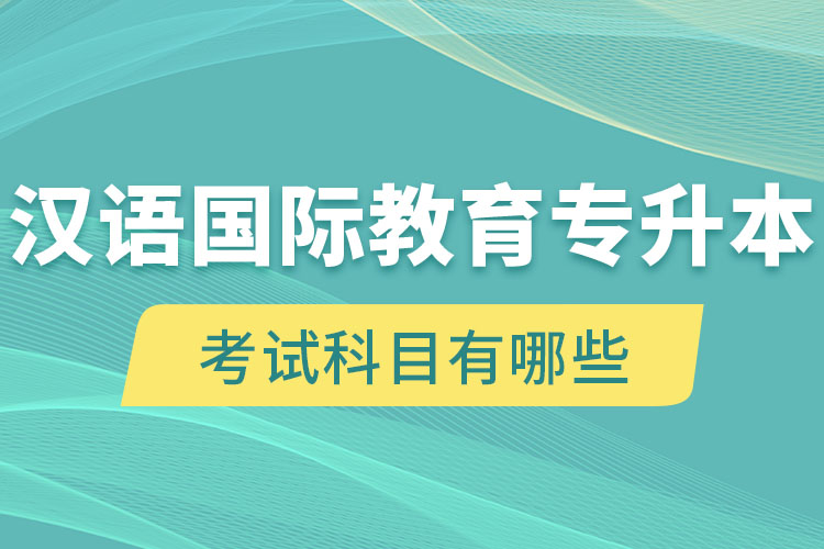 漢語(yǔ)國(guó)際教育專(zhuān)升本考試科目有哪些？