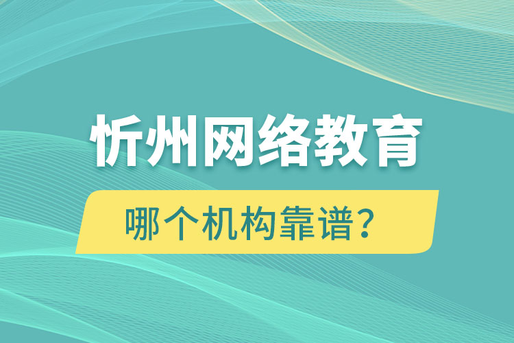 忻州網(wǎng)絡(luò)教育哪個機(jī)構(gòu)靠譜？