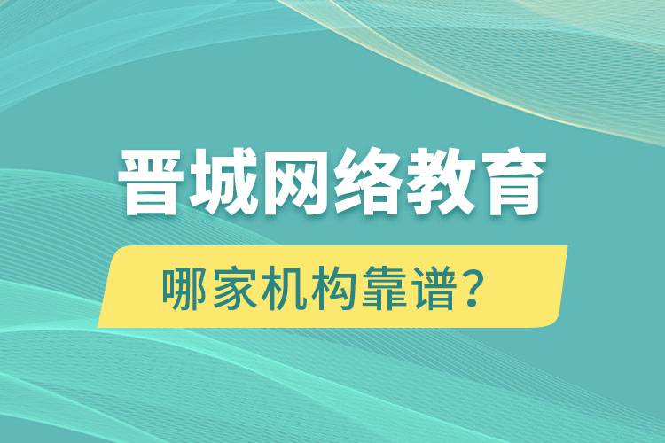 晉城網(wǎng)絡(luò)教育哪個(gè)機(jī)構(gòu)靠譜？