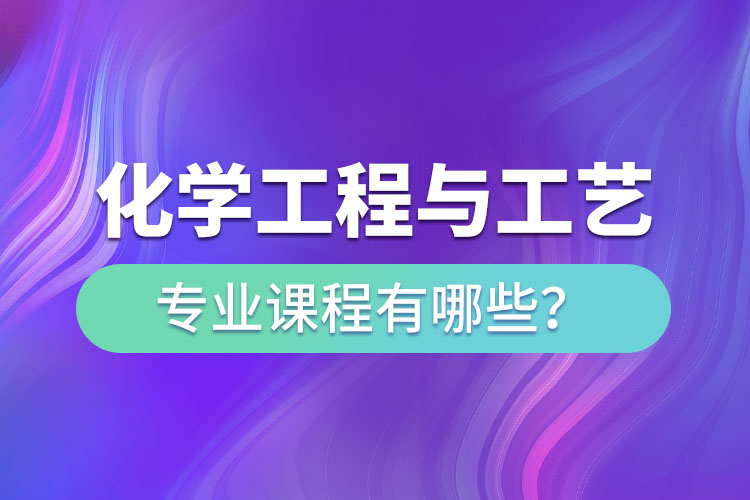 化學工程與工藝網(wǎng)絡教育專升本課程有哪些？