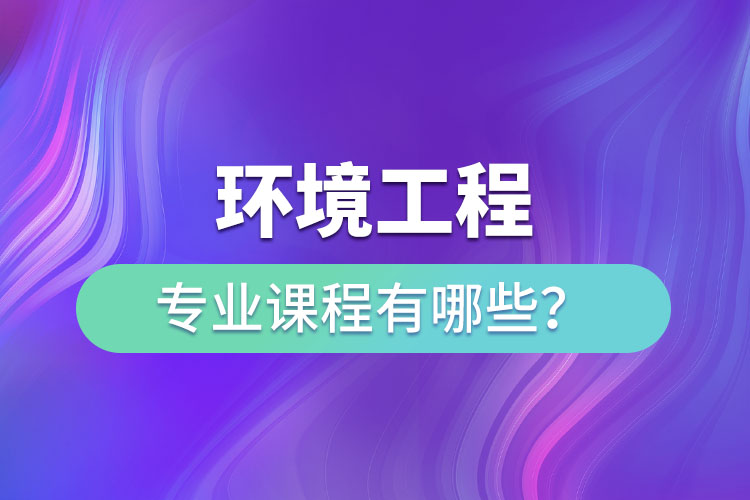 環(huán)境工程專業(yè)專升本課程有哪些？