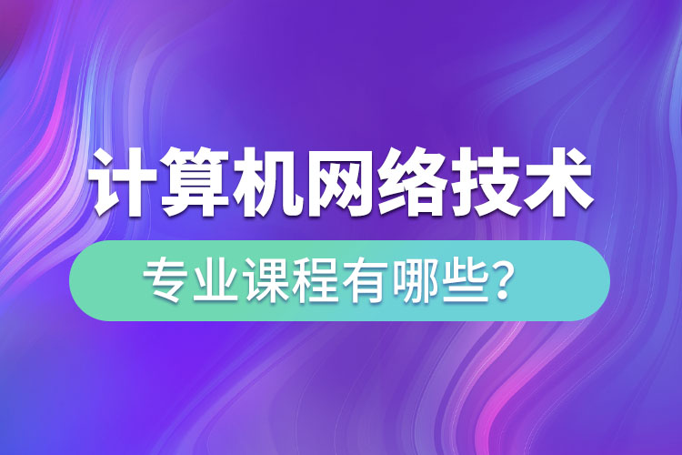 ?計(jì)算機(jī)網(wǎng)絡(luò)技術(shù)網(wǎng)絡(luò)教育專業(yè)課程有哪些？