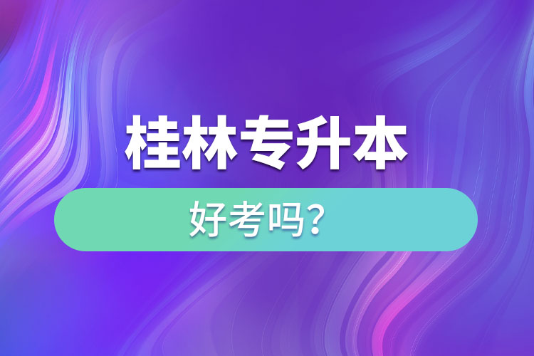 桂林專升本好考嗎？