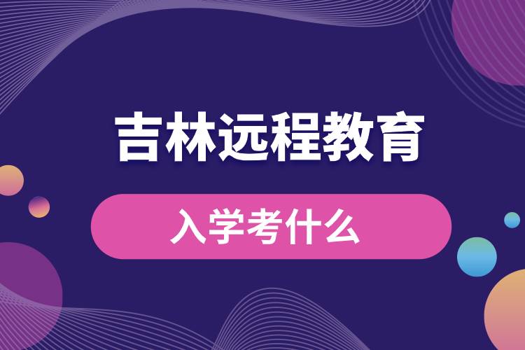 吉林遠(yuǎn)程教育入學(xué)考試什么