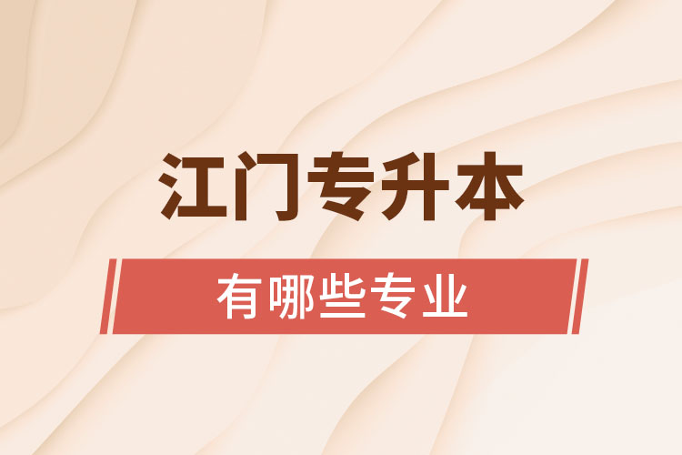 江門專升本有哪些專業(yè)可以選擇？