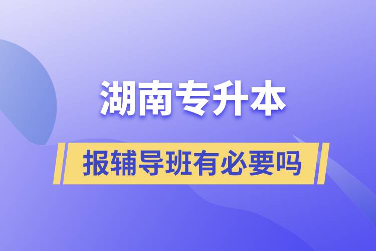 湖南專升本報(bào)輔導(dǎo)班有必要嗎