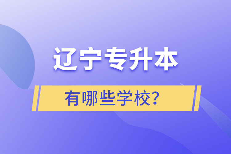 遼寧專升本的學(xué)校有哪些？ 