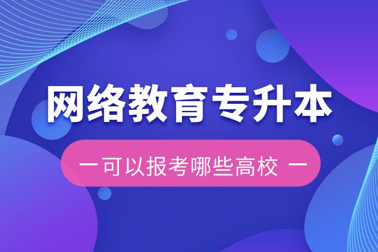 網絡教育專升本可以報考哪些高校