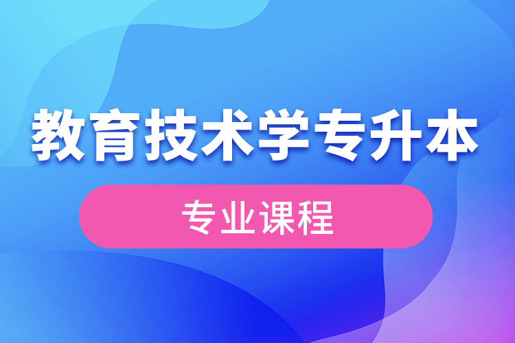 教育技術(shù)學專升本專業(yè)課程有哪些？