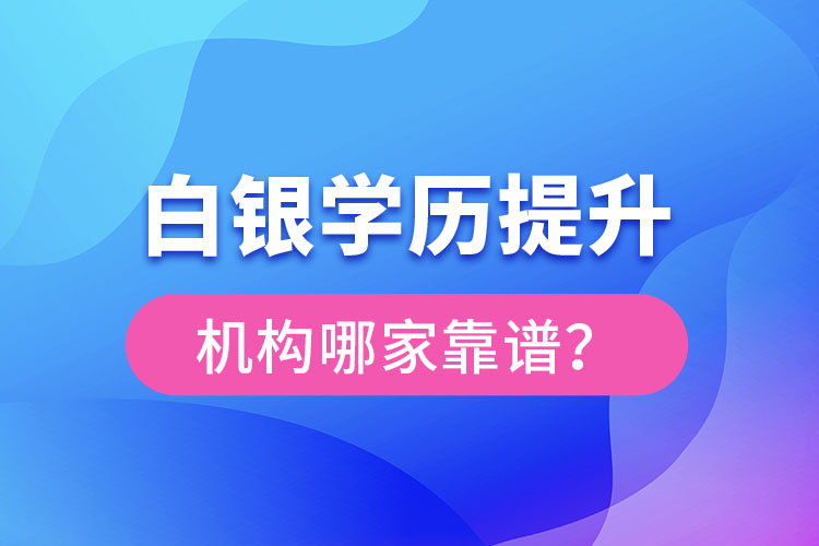 白銀學(xué)歷提升教育機(jī)構(gòu)哪家好？