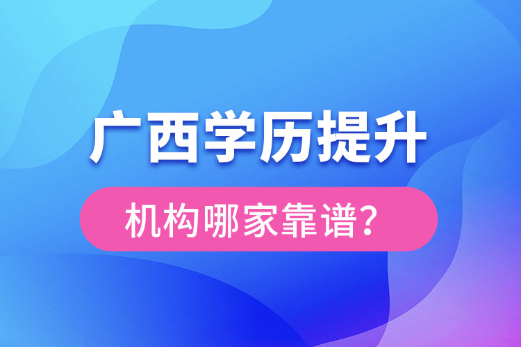 廣西學(xué)歷提升教育機(jī)構(gòu)哪家好？