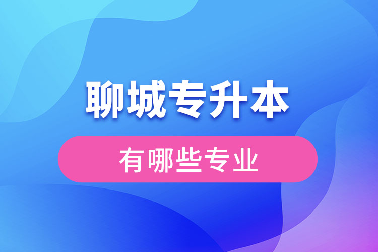 聊城專升本有哪些專業(yè)可以選擇？