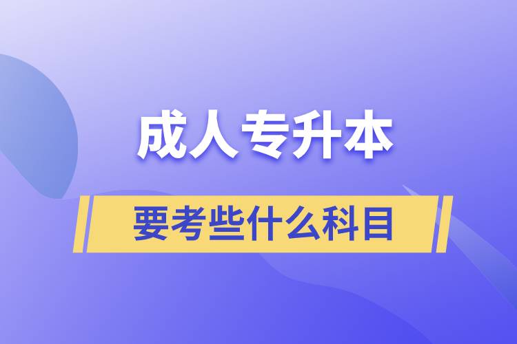 成人專升本需要考些什么科目？