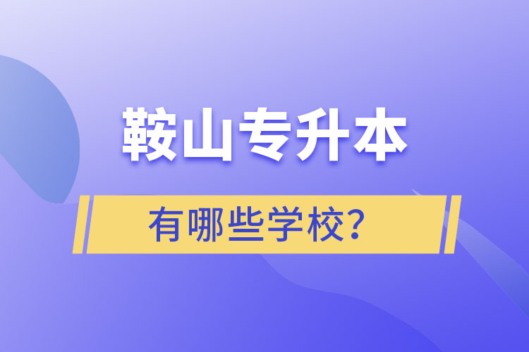 鞍山專升本有哪些學(xué)校？