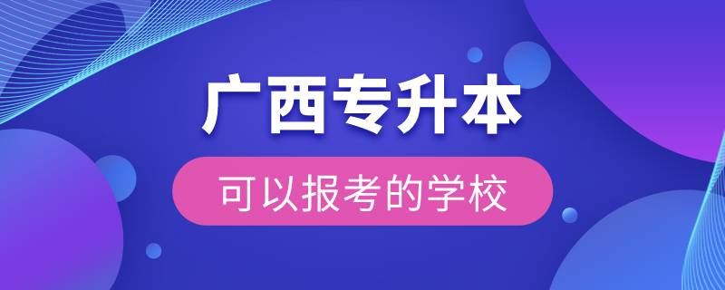 廣西專升本可以報考的學校