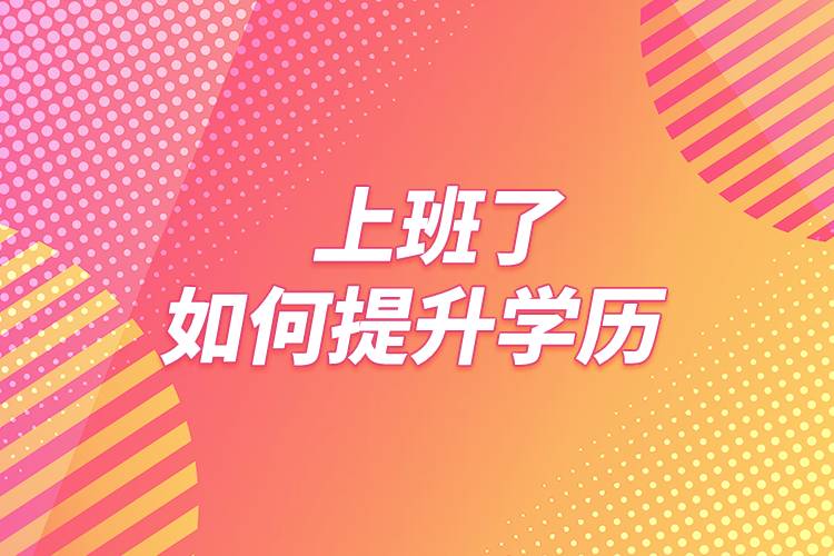 上班了如何提升學(xué)歷