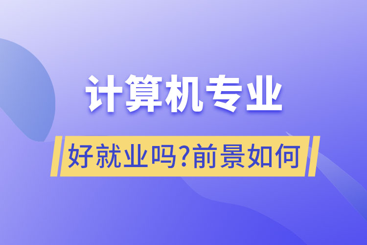 計算機專業(yè)好就業(yè)嗎?前景如何