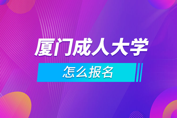 廈門成人大學怎么報名