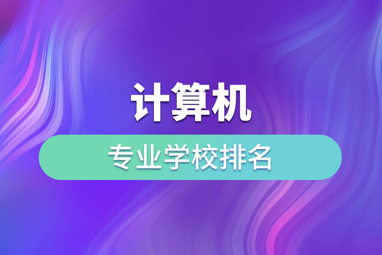 計算機(jī)專業(yè)學(xué)校排名