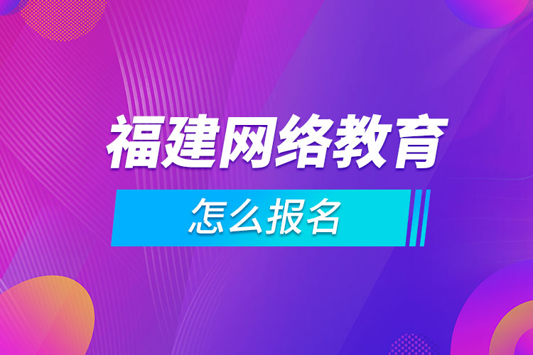 福建網(wǎng)絡教育怎么報名