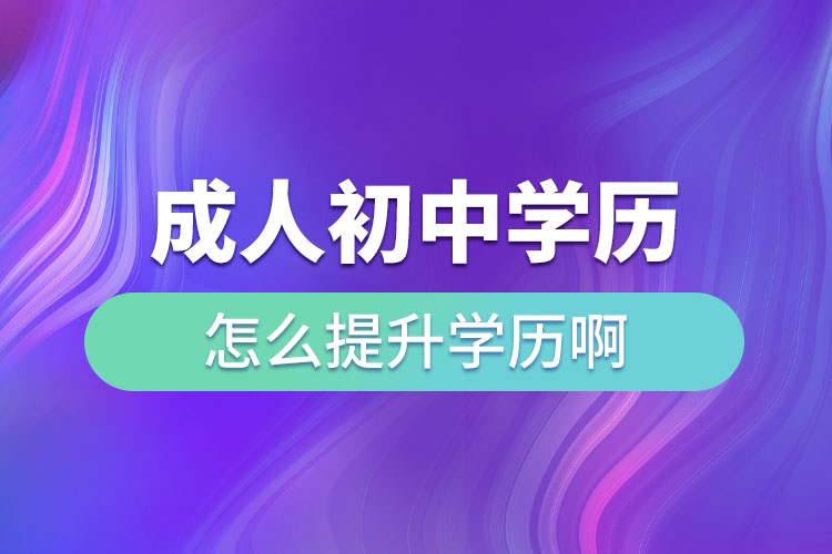 成人初中學(xué)歷怎么提升學(xué)歷啊