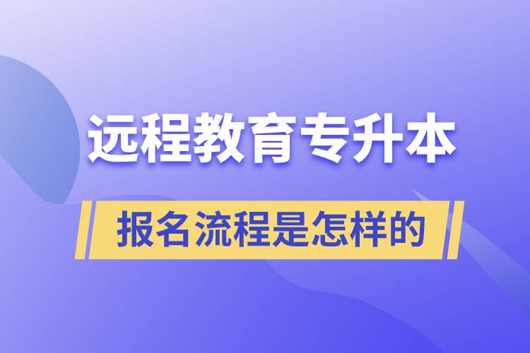 遠(yuǎn)程教育專升本報(bào)名流程是怎樣的？