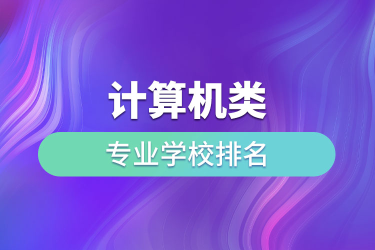 計(jì)算機(jī)類專業(yè)學(xué)校排名