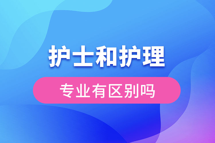 護士和護理的專業(yè)有區(qū)別嗎