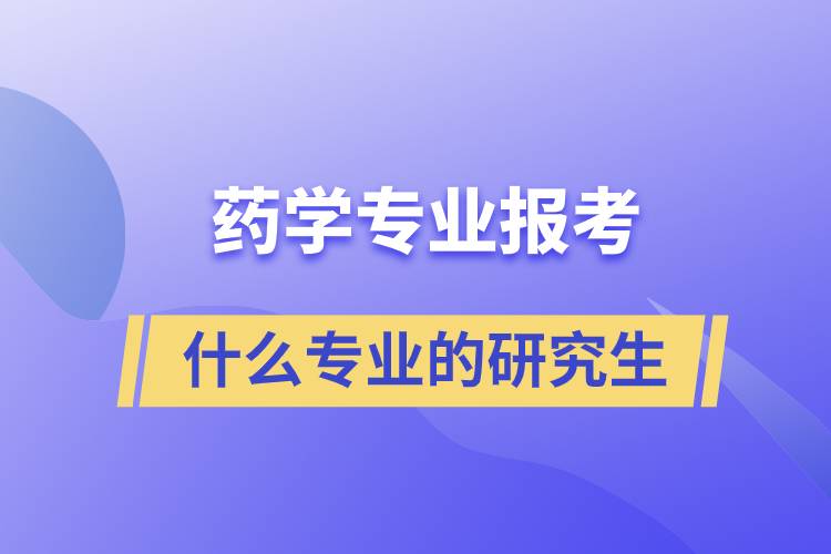 藥學(xué)專業(yè)可以考什么專業(yè)的研究生