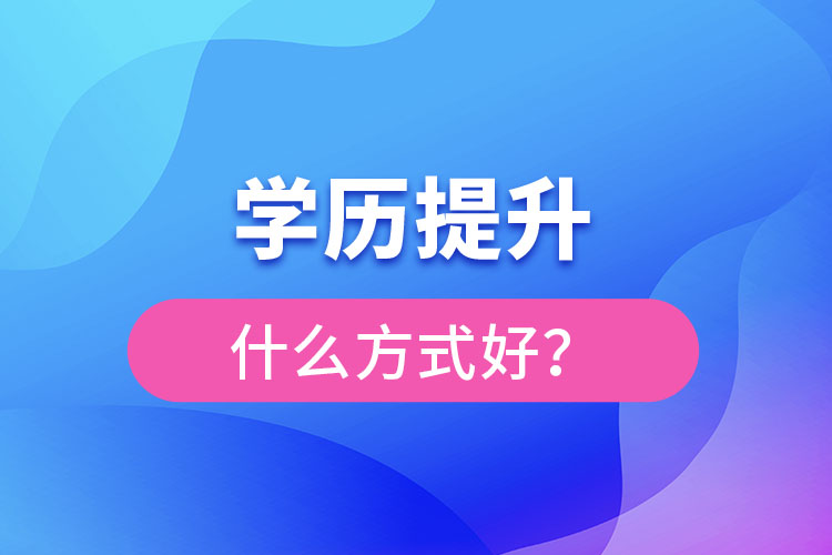 想提升學(xué)歷什么方式好？